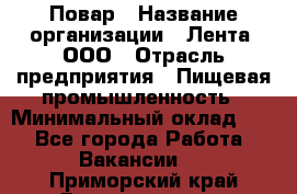 Повар › Название организации ­ Лента, ООО › Отрасль предприятия ­ Пищевая промышленность › Минимальный оклад ­ 1 - Все города Работа » Вакансии   . Приморский край,Владивосток г.